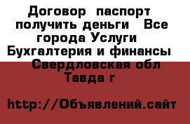 Договор, паспорт, получить деньги - Все города Услуги » Бухгалтерия и финансы   . Свердловская обл.,Тавда г.